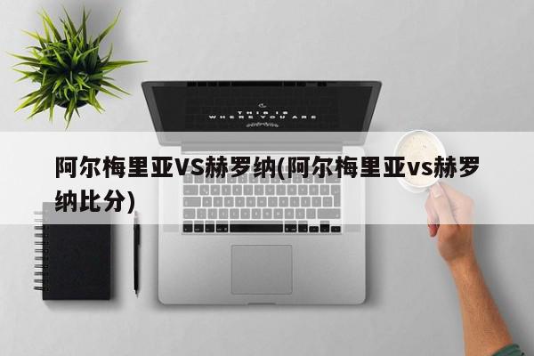 阿尔梅里亚VS赫罗纳(阿尔梅里亚vs赫罗纳比分)