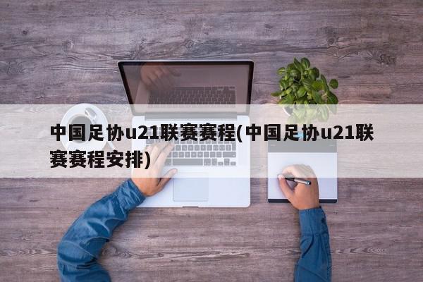 中国足协u21联赛赛程(中国足协u21联赛赛程安排)