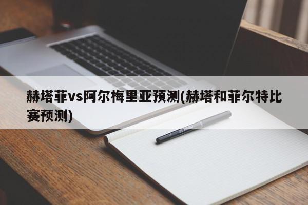 赫塔菲vs阿尔梅里亚预测(赫塔和菲尔特比赛预测)