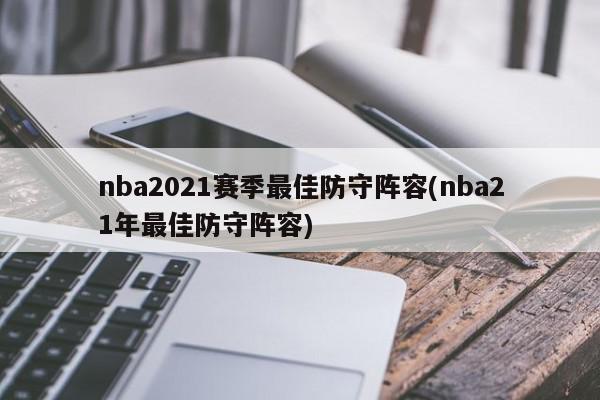 nba2021赛季最佳防守阵容(nba21年最佳防守阵容)