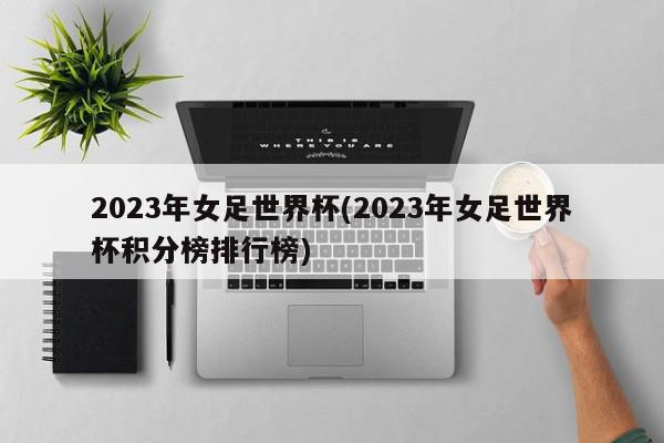 2023年女足世界杯(2023年女足世界杯积分榜排行榜)