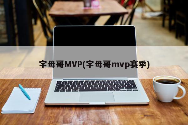 字母哥MVP(字母哥mvp赛季)