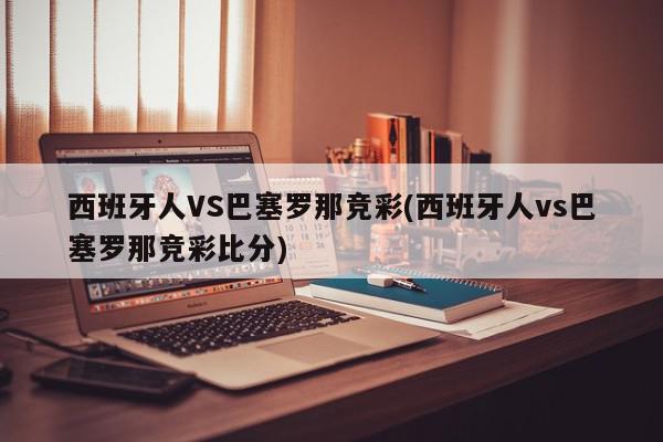 西班牙人VS巴塞罗那竞彩(西班牙人vs巴塞罗那竞彩比分)