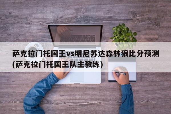 萨克拉门托国王vs明尼苏达森林狼比分预测(萨克拉门托国王队主教练)