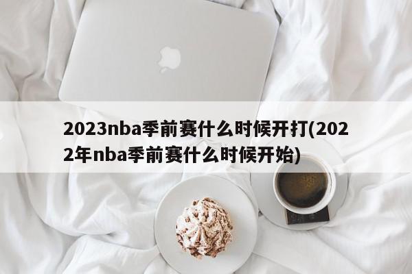 2023nba季前赛什么时候开打(2022年nba季前赛什么时候开始)