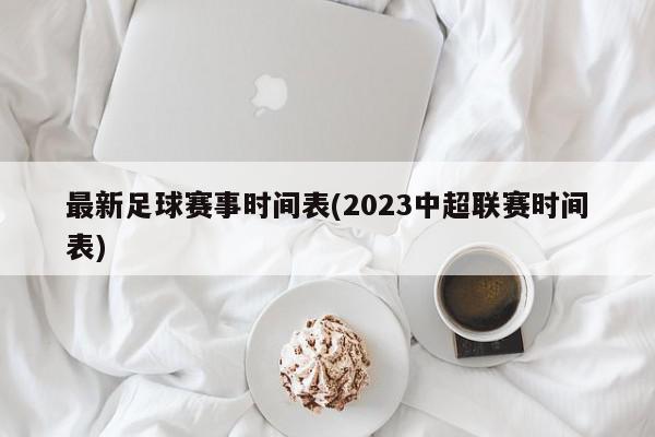 最新足球赛事时间表(2023中超联赛时间表)