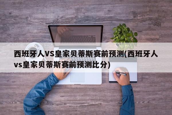 西班牙人VS皇家贝蒂斯赛前预测(西班牙人vs皇家贝蒂斯赛前预测比分)