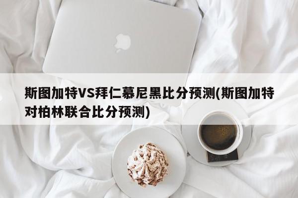 斯图加特VS拜仁慕尼黑比分预测(斯图加特对柏林联合比分预测)