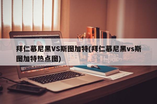 拜仁慕尼黑VS斯图加特(拜仁慕尼黑vs斯图加特热点图)