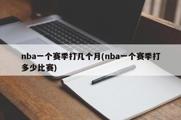 nba一个赛季打几个月(nba一个赛季打多少比赛)