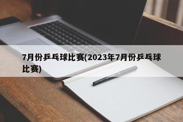 7月份乒乓球比赛(2023年7月份乒乓球比赛)