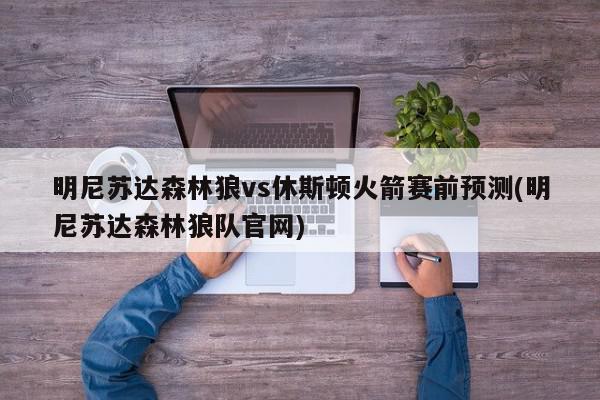 明尼苏达森林狼vs休斯顿火箭赛前预测(明尼苏达森林狼队官网)