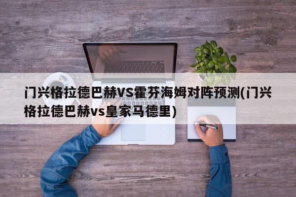 门兴格拉德巴赫VS霍芬海姆对阵预测(门兴格拉德巴赫vs皇家马德里)