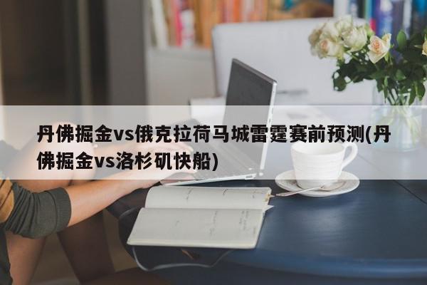 丹佛掘金vs俄克拉荷马城雷霆赛前预测(丹佛掘金vs洛杉矶快船)