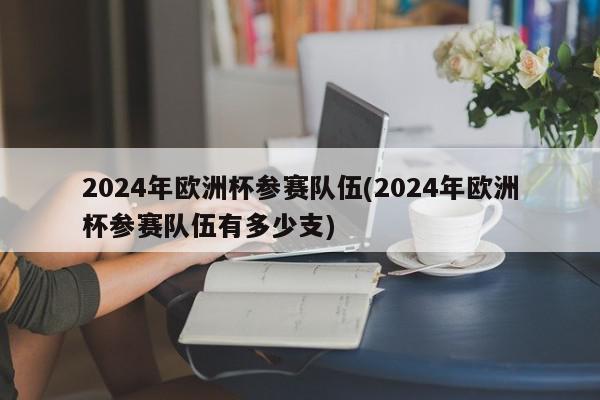 2024年欧洲杯参赛队伍(2024年欧洲杯参赛队伍有多少支)