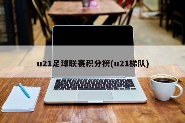 u21足球联赛积分榜(u21梯队)