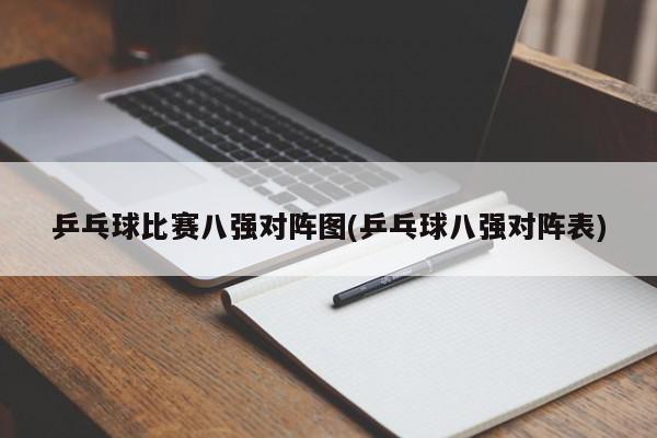 乒乓球比赛八强对阵图(乒乓球八强对阵表)