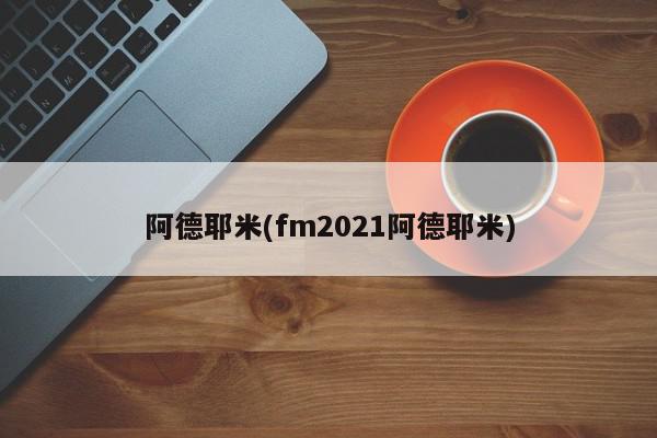 阿德耶米(fm2021阿德耶米)