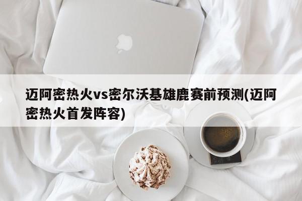 迈阿密热火vs密尔沃基雄鹿赛前预测(迈阿密热火首发阵容)