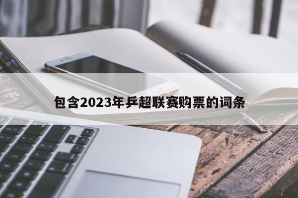 包含2023年乒超联赛购票的词条