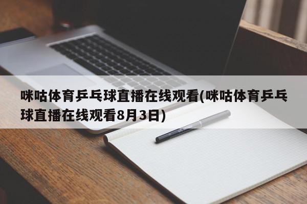 咪咕体育乒乓球直播在线观看(咪咕体育乒乓球直播在线观看8月3日)