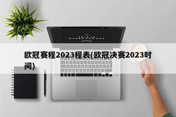 欧冠赛程2023程表(欧冠决赛2023时间)