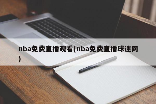 nba免费直播观看(nba免费直播球迷网)