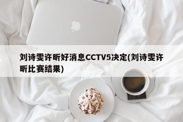 刘诗雯许昕好消息CCTV5决定(刘诗雯许昕比赛结果)