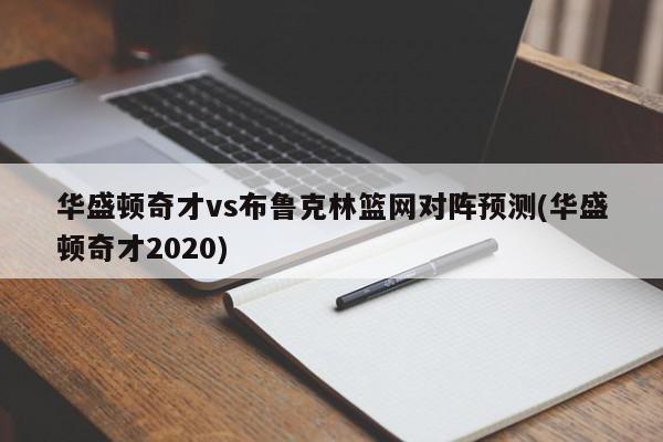 华盛顿奇才vs布鲁克林篮网对阵预测(华盛顿奇才2020)