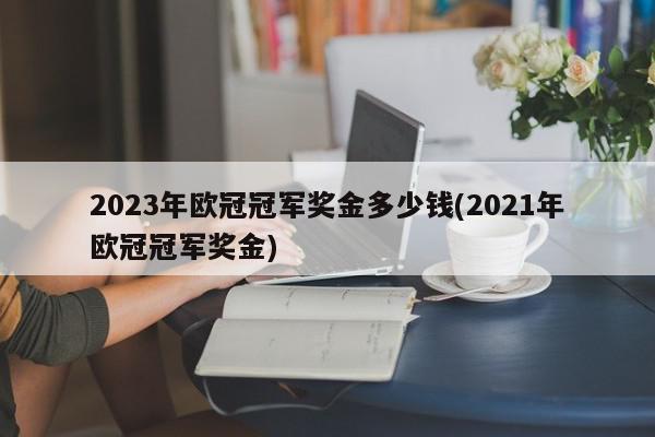 2023年欧冠冠军奖金多少钱(2021年欧冠冠军奖金)