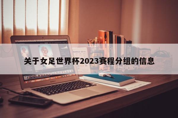 关于女足世界杯2023赛程分组的信息