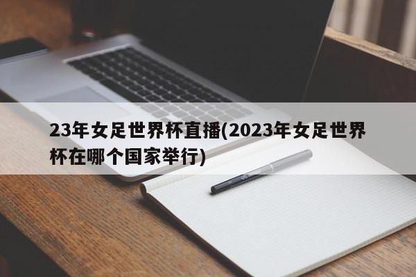 23年女足世界杯直播(2023年女足世界杯在哪个国家举行)