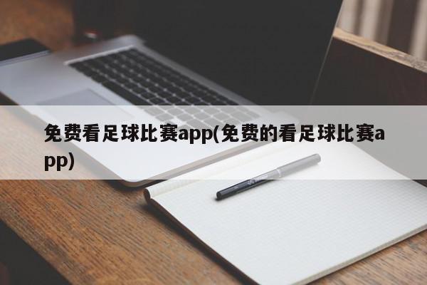 免费看足球比赛app(免费的看足球比赛app)