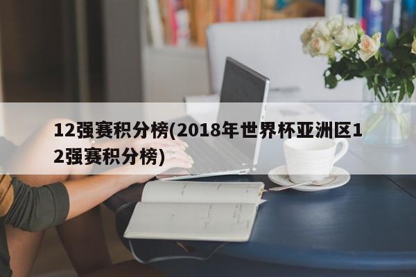 12强赛积分榜(2018年世界杯亚洲区12强赛积分榜)