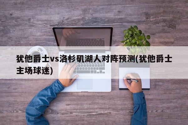 犹他爵士vs洛杉矶湖人对阵预测(犹他爵士主场球迷)