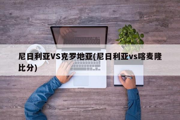 尼日利亚VS克罗地亚(尼日利亚vs喀麦隆比分)