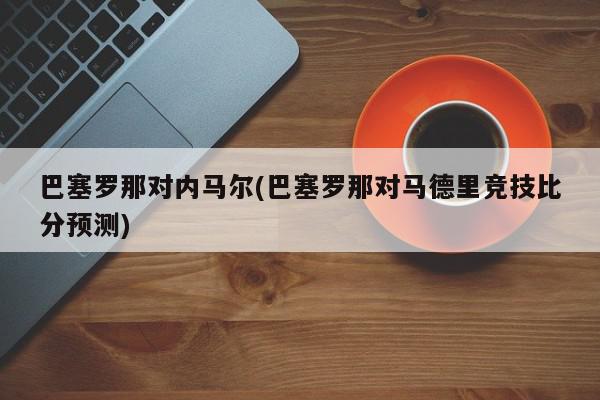 巴塞罗那对内马尔(巴塞罗那对马德里竞技比分预测)