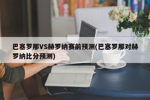 巴塞罗那VS赫罗纳赛前预测(巴塞罗那对赫罗纳比分预测)