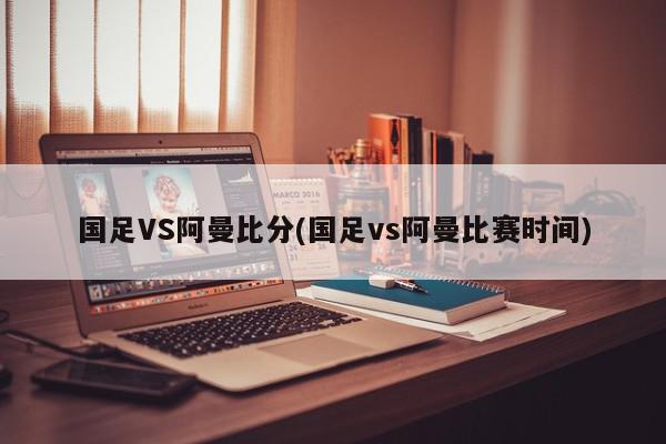 国足VS阿曼比分(国足vs阿曼比赛时间)