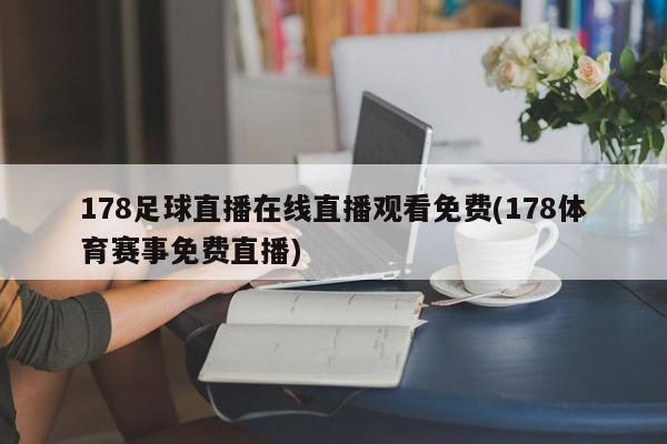 178足球直播在线直播观看免费(178体育赛事免费直播)