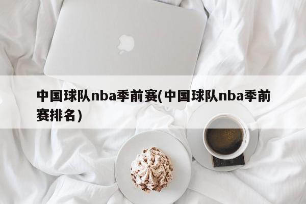 中国球队nba季前赛(中国球队nba季前赛排名)