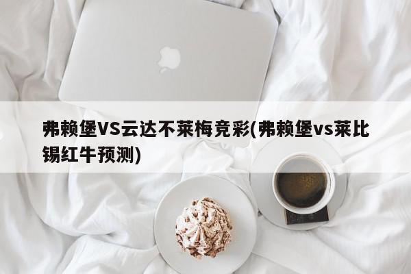 弗赖堡VS云达不莱梅竞彩(弗赖堡vs莱比锡红牛预测)