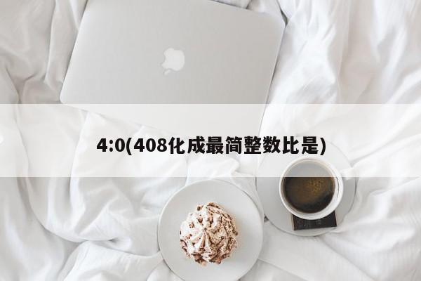 4:0(408化成最简整数比是)