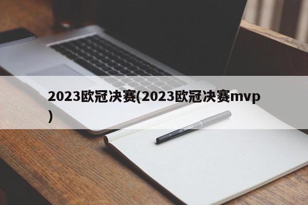 2023欧冠决赛(2023欧冠决赛mvp)