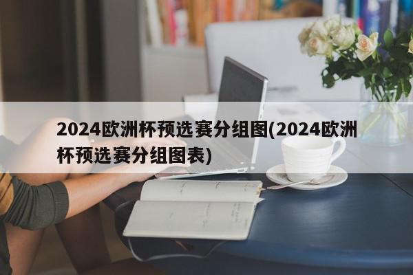 2024欧洲杯预选赛分组图(2024欧洲杯预选赛分组图表)