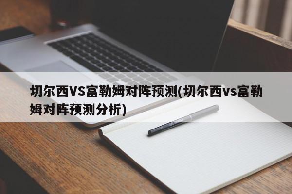 切尔西VS富勒姆对阵预测(切尔西vs富勒姆对阵预测分析)