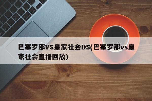 巴塞罗那VS皇家社会DS(巴塞罗那vs皇家社会直播回放)