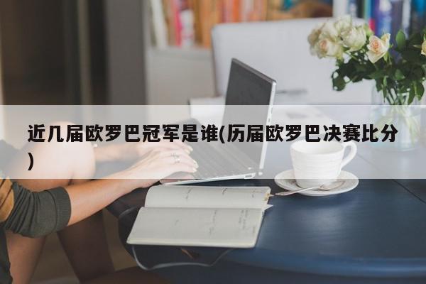 近几届欧罗巴冠军是谁(历届欧罗巴决赛比分)