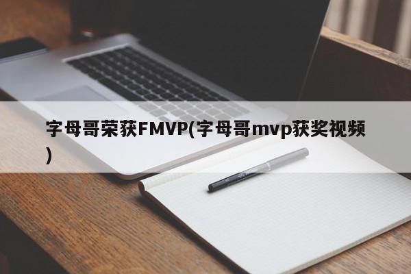 字母哥荣获FMVP(字母哥mvp获奖视频)