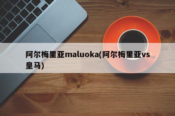 阿尔梅里亚maluoka(阿尔梅里亚vs皇马)